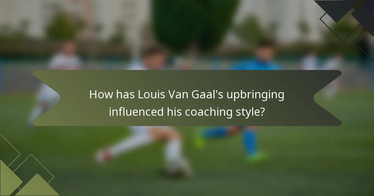 How has Louis Van Gaal's upbringing influenced his coaching style?