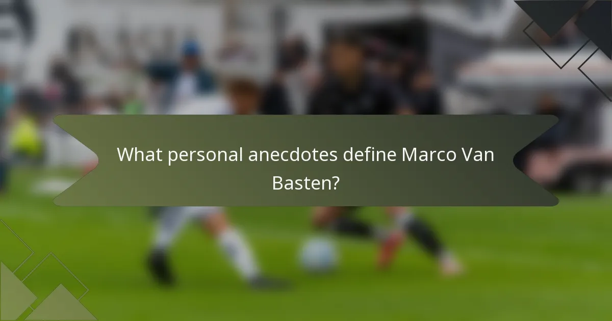 What personal anecdotes define Marco Van Basten?