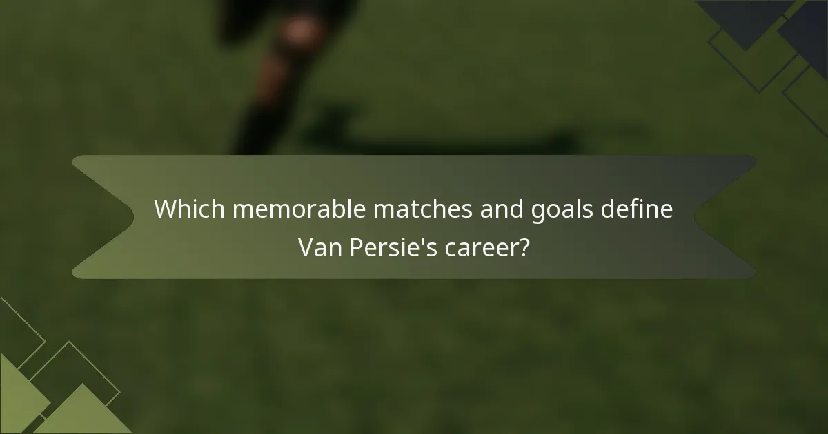 Which memorable matches and goals define Van Persie's career?